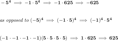 \bf -5^4\implies -1\cdot 5^4\implies -1\cdot 625\implies -625&#10;\\\\\\&#10;\textit{as opposed to }(-5)^4\implies (-1\cdot 5)^4\implies (-1)^4\cdot 5^4&#10;\\\\\\&#10;(-1\cdot -1\cdot -1\cdot -1)(5\cdot 5\cdot 5\cdot 5)\implies 1\cdot 625\implies 625