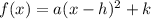 f(x) = a(x-h)^2 + k