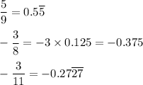 \dfrac{5}{9}=0.5\overline{5}\\\\-\dfrac{3}{8}=-3\times 0.125=-0.375\\\\-\dfrac{3}{11}=-0.27\overline{27}