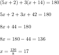 (5x+2)+3(x+14)=180\\ \\ 5x+2+3x+42=180\\ \\ 8x+44=180\\ \\ 8x=180-44=136\\ \\ x=\frac{136}{8}=17