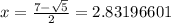 x =  \frac{7 -  \sqrt{5} }{2}  = 2.83196601