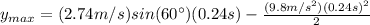 y_{max}=(2.74 m/s)sin(60\°) (0.24 s)-\frac{(9.8m/s^{2})(0.24 s)^{2}}{2}