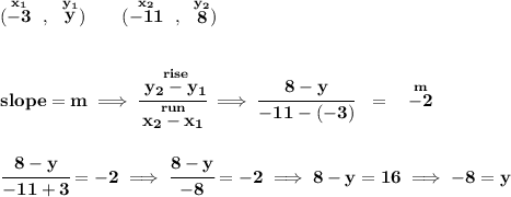 \bf (\stackrel{x_1}{-3}~,~\stackrel{y_1}{y})\qquad(\stackrel{x_2}{-11}~,~\stackrel{y_2}{8})\\\\\\slope = m\implies\cfrac{\stackrel{rise}{ y_2- y_1}}{\stackrel{run}{ x_2- x_1}}\implies \cfrac{8-y}{-11-(-3)}~~=~~\stackrel{m}{-2}\\\\\\\cfrac{8-y}{-11+3}=-2\implies \cfrac{8-y}{-8}=-2\implies 8-y=16\implies -8=y
