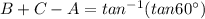 B + C -A =tan^{-1}(tan60^{\circ})