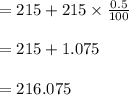 =215+215\times \frac{0.5}{100}\\\\=215+1.075\\\\=216.075