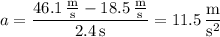 a=\dfrac{46.1\,\frac{\mathrm m}{\mathrm s}-18.5\,\frac{\mathrm m}{\mathrm s}}{2.4\,\mathrm s}=11.5\,\dfrac{\mathrm m}{\mathrm s^2}