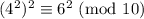 (4^2)^2 \equiv 6^2 \ (\text{mod} \ 10)