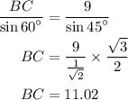 \begin{aligned}\frac{{BC}}{{\sin {{60}^\circ }}} &= \frac{9}{{\sin {{45}^\circ }}} \\BC&= \frac{9}{{\frac{1}{{\sqrt2 }}}} \times \frac{{\sqrt 3 }}{2}\\BC &= 11.02\\\end{aligned}