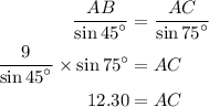 \begin{aligned}\frac{{AB}}{{\sin {{45}^\circ }}}&= \frac{{AC}}{{\sin {{75}^\circ }}}\\\frac{9}{{\sin {{45}^\circ }}} \times \sin {75^\circ } &= AC\\12.30&= AC\\\end{aligned}