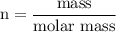 \begin{aligned}\text{n}&=\frac{\text{mass}}{\text{molar mass}}\end{aligned}