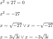 x^2+27=0\\\\x^2=-27\\\\x=\sqrt{-27} \vee x=-\sqrt{-27}\\\\x=3\sqrt3i \vee x=-3\sqrt3i