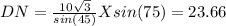 DN=\frac{10\sqrt{3} }{sin(45)}Xsin(75) = 23.66