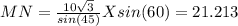 MN=\frac{10\sqrt{3} }{sin(45)} Xsin(60)=21.213