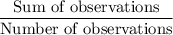 \dfrac{\text{Sum of observations}}{\text{Number of observations}}
