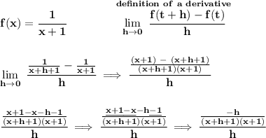 \bf f(x)=\cfrac{1}{x+1}\qquad \qquad \stackrel{d e f in i tion~of~a~derivative}{\lim\limits_{h\to 0}~\cfrac{f(t+h)-f(t)}{h}}&#10;\\\\\\&#10;\lim\limits_{h\to 0}~\cfrac{\frac{1}{x+h+1}-\frac{1}{x+1}}{h}\implies \cfrac{\frac{(x+1)~-~(x+h+1)}{(x+h+1)(x+1)}}{h}&#10;\\\\\\&#10;\cfrac{\frac{x+1-x-h-1}{(x+h+1)(x+1)}}{h}\implies \cfrac{\frac{\underline{x+1}\underline{-x}-h\underline{-1}}{(x+h+1)(x+1)}}{h}\implies \cfrac{\frac{-h}{(x+h+1)(x+1)}}{h}&#10;