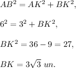 AB^2=AK^2+BK^2,\\\\6^2=3^2+BK^2,\\\\BK^2=36-9=27,\\\\BK=3\sqrt{3}\ un.