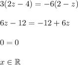 3(2z-4) = -6(2-z)\\\\6z-12=-12+6z\\\\0=0\\\\x\in\mathbb{R}