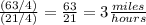 \frac{(63/4)}{(21/4)} =\frac{63}{21} =3\frac{miles}{hours}