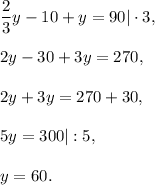 \dfrac{2}{3}y-10+y=90|\cdot 3,\\ \\2y-30+3y=270,\\ \\2y+3y=270+30,\\ \\5y=300|:5,\\ \\y=60.