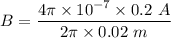 B=\dfrac{4\pi \times 10^{-7}\times 0.2\ A}{2\pi \times 0.02\ m}