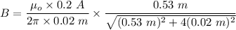 B=\dfrac{\mu_o\times 0.2\ A}{2\pi \times 0.02\ m}\times \dfrac{0.53\ m}{\sqrt{(0.53\ m)^2+4(0.02\ m)^2} }