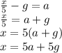 \frac{x}{5}  - g = a \\  \frac{x}{5}  = a + g \\ x = 5(a + g) \\ x = 5a + 5g