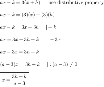 ax-k=3(x+h)\ \ \ \ |\text{use distributive property}\\\\ax-k=(3)(x)+(3)(h)\\\\ax-k=3x+3h\ \ \ \ |+k\\\\ax=3x+3h+k\ \ \ \ \ |-3x\\\\ax-3x=3h+k\\\\(a-3)x=3h+k\ \ \ \ |:(a-3)\neq0\\\\\boxed{x=\dfrac{3h+k}{a-3}}