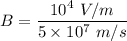 B=\dfrac{10^4\ V/m}{5\times 10^7\ m/s}