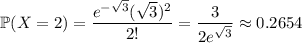 \mathbb P(X=2)=\dfrac{e^{-\sqrt3}(\sqrt3)^2}{2!}=\dfrac3{2e^{\sqrt3}}\approx0.2654