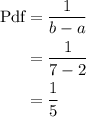 \begin{aligned}{\text{Pdf}}&=\frac{1}{{b-a}}\\&=\frac{1}{{7-2}}\\&=\frac{1}{5}\\\end{aligned}