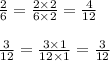 \frac{2}{6} = \frac{2 \times 2}{6 \times 2} = \frac{4}{12} \\ \\ \frac{3}{12} = \frac{3 \times 1}{12 \times 1} = \frac{3}{12}