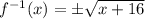 f^{-1}(x) = \pm\sqrt{x + 16}