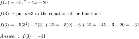 f(x)=-5x^2-2x+20\\\\f(3)\to\text{put x=3 to the equation of the function f}\\\\f(3)=-5(3^2)-2(3)+20=-5(9)-6+20=-45-6+20=-31\\\\\ f(3)=-31