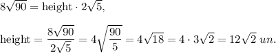 8\sqrt{90}=\text{height}\cdot 2\sqrt{5},\\ \\\text{height}=\dfrac{8\sqrt{90}}{2\sqrt{5}}=4\sqrt{\dfrac{90}{5}}=4\sqrt{18}=4\cdot 3\sqrt{2}=12\sqrt{2}\ un.