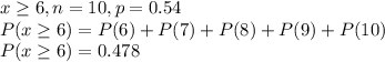 x\geq 6, n=10, p=0.54\\P(x\geq 6) = P(6) + P(7) + P(8) + P(9)+P(10)\\P(x\geq 6) = 0.478