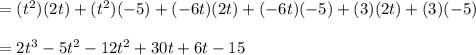 =(t^2)(2t)+(t^2)(-5)+(-6t)(2t)+(-6t)(-5)+(3)(2t)+(3)(-5)\\\\=2t^3-5t^2-12t^2+30t+6t-15