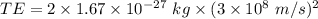 TE=2\times 1.67\times 10^{-27}\ kg\times (3\times 10^8\ m/s)^2