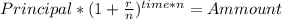 Principal * (1+ \frac{r}{n} )^{time* n} = Ammount