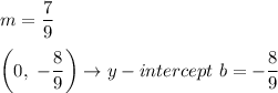m=\dfrac{7}{9}\\\\\left(0,\ -\dfrac{8}{9}\right)\to y-intercept\ b=-\dfrac{8}{9}