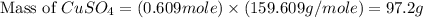 \text{Mass of }CuSO_4=(0.609mole)\times (159.609g/mole)=97.2g