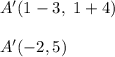 A'(1-3,\ 1+4)\\\\A'(-2,5)