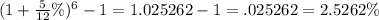 (1+\frac{5}{12}\%)^6-1=1.025262-1=.025262=2.5262\%