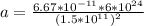 a = \frac{6.67 * 10^{-11}* 6 * 10^{24}}{(1.5* 10^{11})^2}
