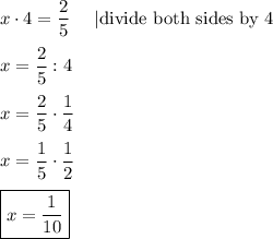 x\cdot4=\dfrac{2}{5}\ \ \ \ |\text{divide both sides by 4}\\\\x=\dfrac{2}{5}:4\\\\x=\dfrac{2}{5}\cdot\dfrac{1}{4}\\\\x=\dfrac{1}{5}\cdot\dfrac{1}{2}\\\\\boxed{x=\dfrac{1}{10}}