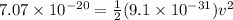 7.07 \times 10^{-20} = \frac{1}{2}(9.1\times 10^{-31})v^2