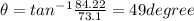 \theta = tan^{-1}\frac{84.22}{73.1} = 49 degree