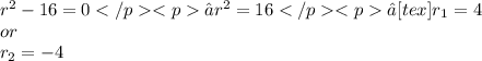 r^{2} -16=0 ⇒r^{2} =16 ⇒[tex]r_{1}=4   \\or \\ r_{2}=-4