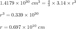 1.4179\times 10^{30}\ cm^3=\frac{4}{3}\times 3.14\times r^3 \\\\ r^3=0.339\times 10^{30} \\\\r= 0.697\times 10^{10}\ cm