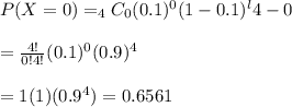 P(X=0)=_4C_0(0.1)^0(1-0.1)^l{4-0} \\ \\=\frac{4!}{0!4!}(0.1)^0(0.9)^4 \\ \\=1(1)(0.9^4)=0.6561