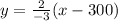 y = \frac{2}{-3} (x-300)